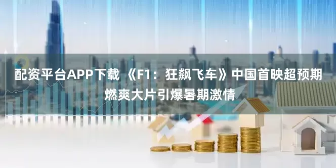配资平台APP下载 《F1：狂飙飞车》中国首映超预期 燃爽大片引爆暑期激情