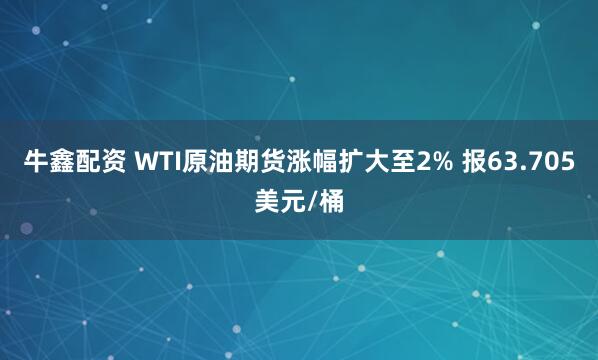 牛鑫配资 WTI原油期货涨幅扩大至2% 报63.705美元/桶