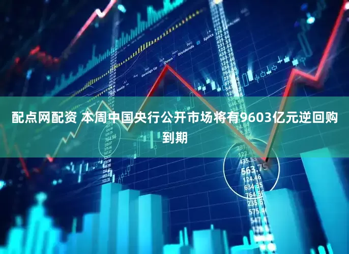 配点网配资 本周中国央行公开市场将有9603亿元逆回购到期