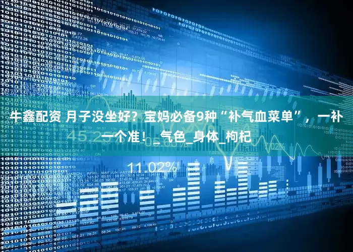 牛鑫配资 月子没坐好？宝妈必备9种“补气血菜单”，一补一个准！_气色_身体_枸杞