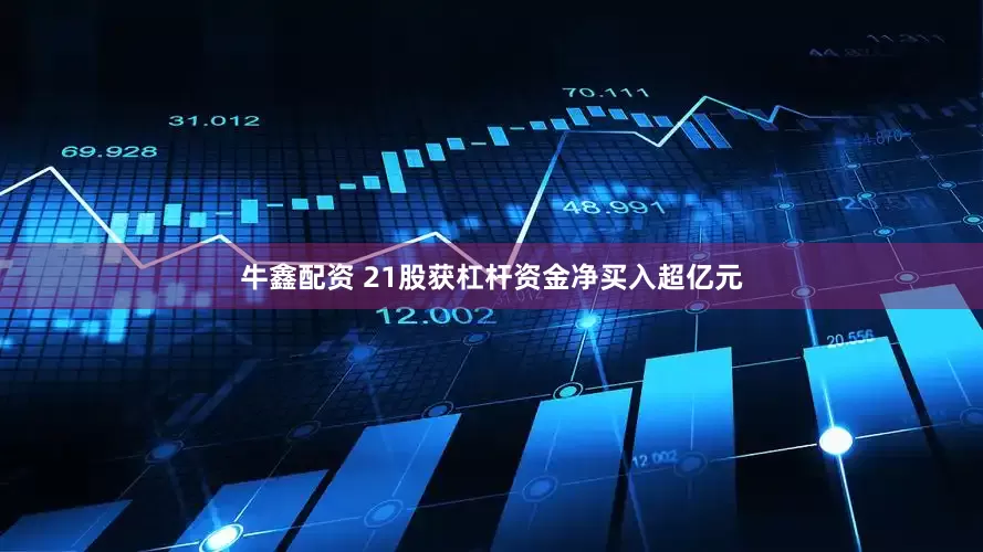 牛鑫配资 21股获杠杆资金净买入超亿元