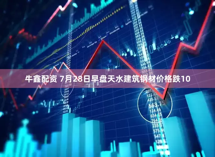 牛鑫配资 7月28日早盘天水建筑钢材价格跌10