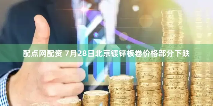 配点网配资 7月28日北京镀锌板卷价格部分下跌