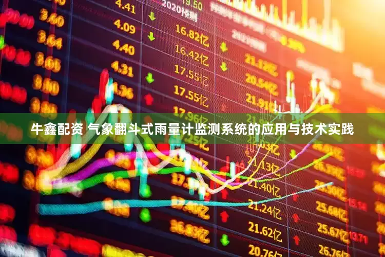 牛鑫配资 气象翻斗式雨量计监测系统的应用与技术实践