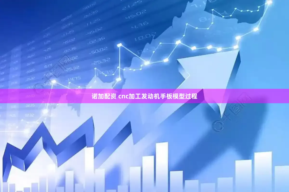 诺加配资 cnc加工发动机手板模型过程
