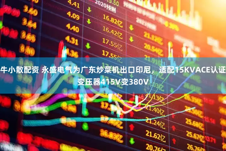 牛小散配资 永盛电气为广东炒菜机出口印尼，适配15KVACE认证变压器415V变380V