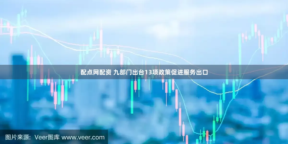 配点网配资 九部门出台13项政策促进服务出口