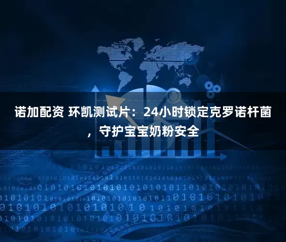诺加配资 环凯测试片：24小时锁定克罗诺杆菌，守护宝宝奶粉安全