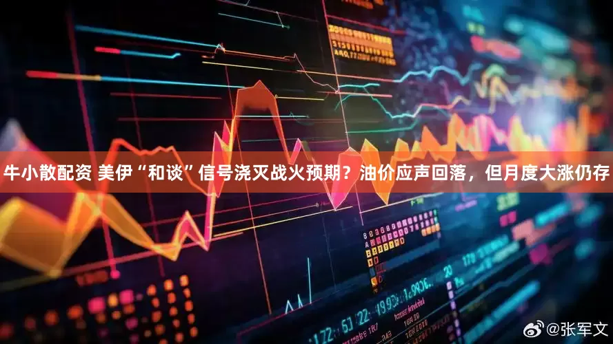 牛小散配资 美伊“和谈”信号浇灭战火预期？油价应声回落，但月度大涨仍存