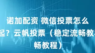 诺加配资 微信投票怎么发起？云帆投票（稳定流畅教程）